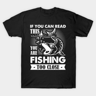 If You Can Read This You Are Fishing Too Close T-Shirt